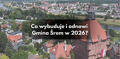 Rok 2026 pod znakiem wielkich zmian. Co wybuduje i odnowi gmina Śrem?