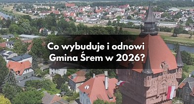 Rok 2026 pod znakiem wielkich zmian. Co wybuduje i odnowi gmina Śrem?