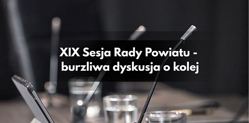 Kolej, która dzieli radnych – burzliwe obrady XIX Sesji Rady Powiatu - 85011
