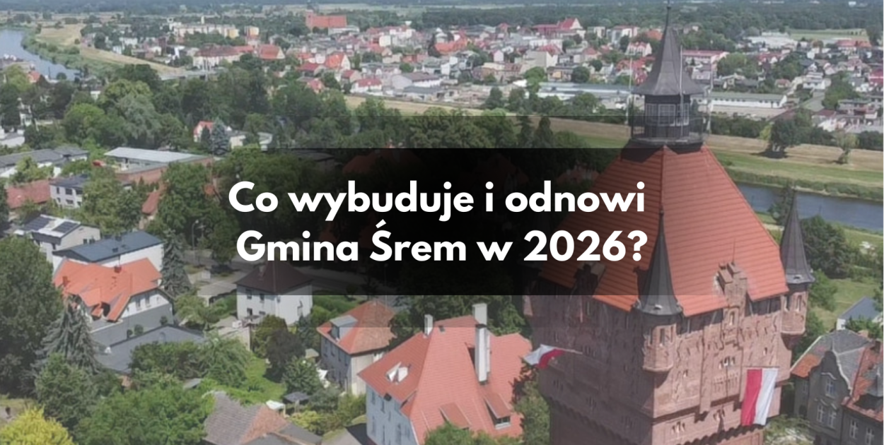 Rok 2026 pod znakiem wielkich zmian. Co wybuduje i odnowi gmina Śrem?